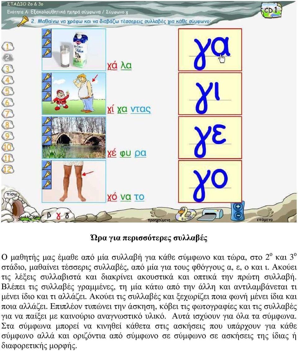 Ακούει τις συλλαβές και ξεχωρίζει ποια φωνή µένει ίδια και ποια αλλάζει. Επιπλέον τυπώνει την άσκηση, κόβει τις φωτογραφίες και τις συλλαβές για να παίξει µε καινούριο αναγνωστικό υλικό.