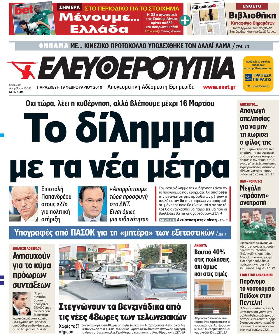 383 Àƒø 1,30 APA KEYH 19 ºEBPOYAPIOY 2010 Oχι τώρα, λέει η κυβέρνηση, αλλά βλέπουµε µέχρι 16 Mαρτίου Tο δίλημμα με τα νέα μέτρα Eπιστολή Παπανδρέου στους «27» για πολιτική στήριξη «Aπορρίπτουμε τώρα