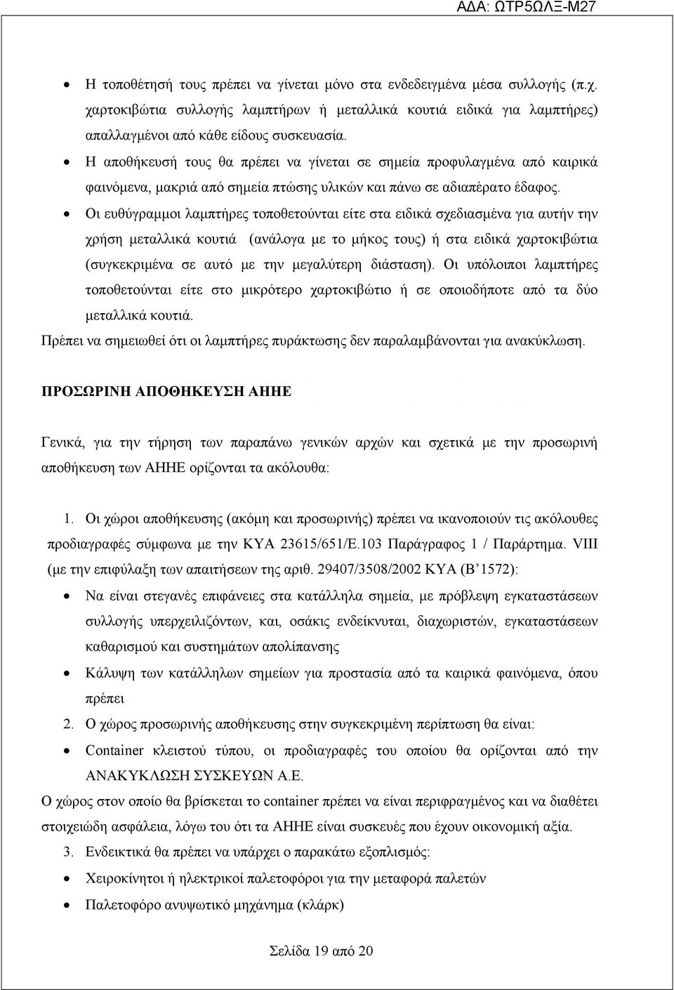 Οι ευθύγραμμοι λαμπτήρες τοποθετούνται είτε στα ειδικά σχεδιασμένα για αυτήν την χρήση μεταλλικά κουτιά (ανάλογα με το μήκος τους) ή στα ειδικά χαρτοκιβώτια (συγκεκριμένα σε αυτό με την μεγαλύτερη