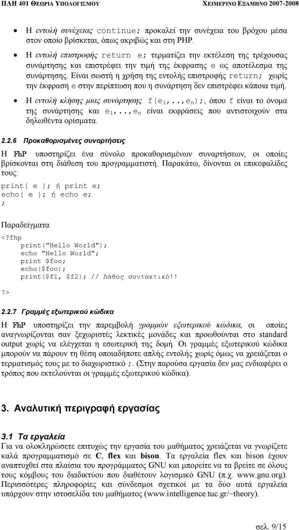 Είναι σωστή η χρήση της εντολής επιστροφής return; χωρίς την έκφραση e στην περίπτωση που η συνάρτηση δεν επιστρέφει κάποια τιµή. Η εντολή κλήσης µιας συνάρτησης f(e 1,.