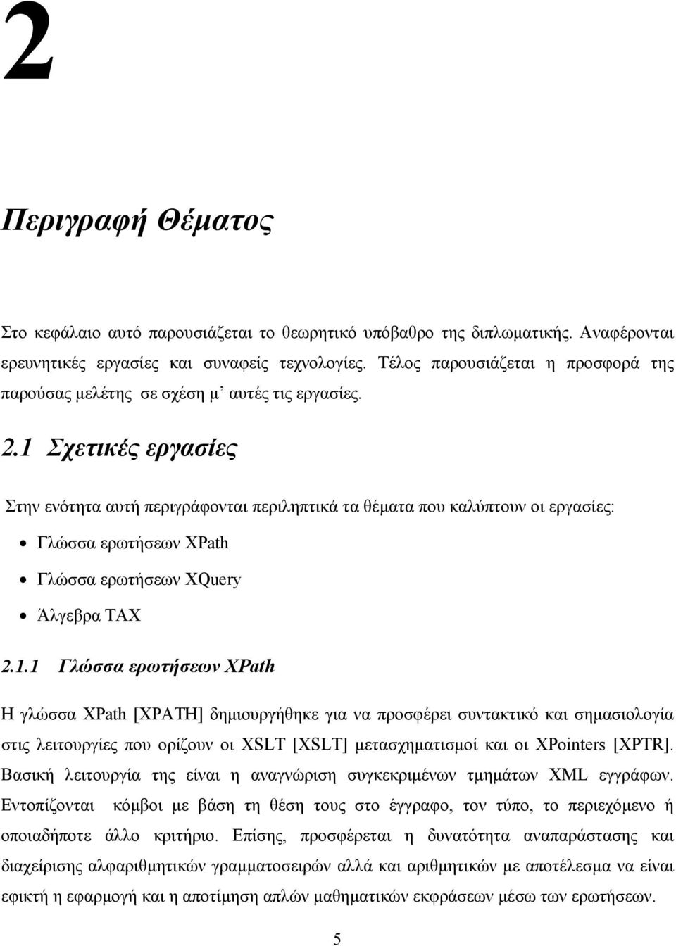 1 Σχετικές εργασίες Στην ενότητα αυτή περιγράφονται περιληπτικά τα θέµατα που καλύπτουν οι εργασίες: Γλώσσα ερωτήσεων XPath Γλώσσα ερωτήσεων XQuery Άλγεβρα TAX 2.1.1 Γλώσσα ερωτήσεων XPath Η γλώσσα XPath [XPATH] δηµιουργήθηκε για να προσφέρει συντακτικό και σηµασιολογία στις λειτουργίες που ορίζουν οι XSLT [XSLT] µετασχηµατισµοί και οι XPointers [XPTR].