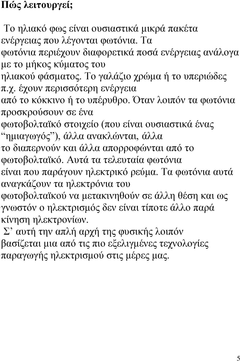 Όηαλ ινηπφλ ηα θσηφληα πξνζθξνχζνπλ ζε έλα θσηνβνιηατθφ ζηνηρείν (πνπ είλαη νπζηαζηηθά έλαο εκηαγσγφο ), άιια αλαθιψληαη, άιια ην δηαπεξλνχλ θαη άιια απνξξνθψληαη απφ ην θσηνβνιηατθφ.