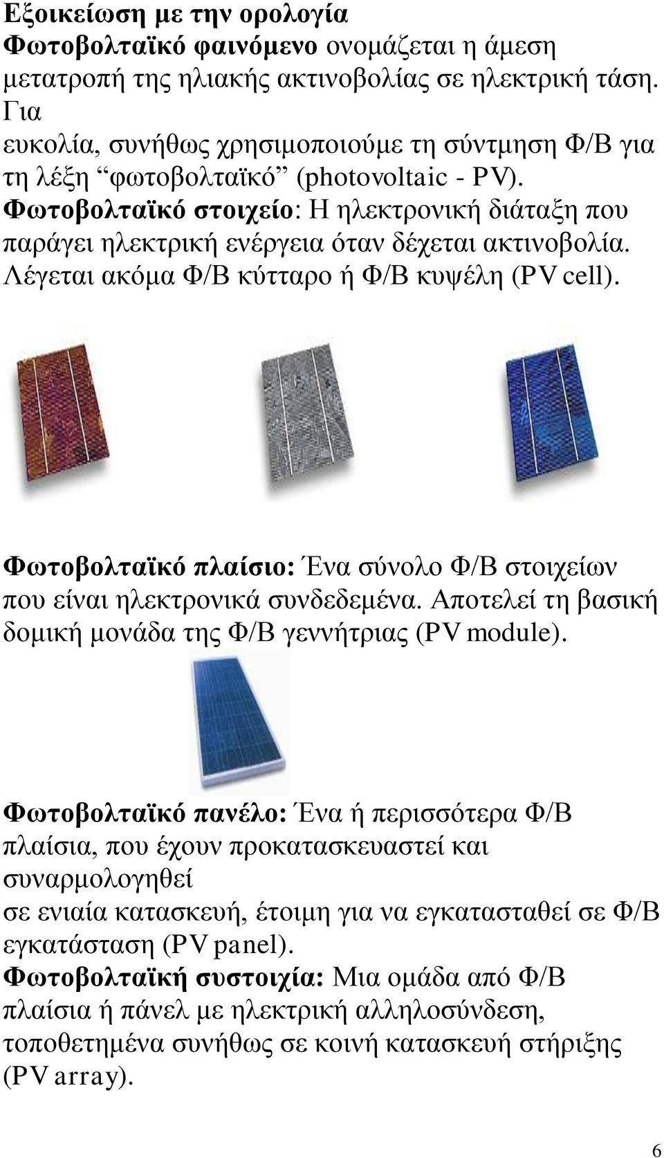 Λέγεηαη αθφκα Φ/Β θχηηαξν ή Φ/Β θπςέιε (PV cell). Φωηοβοληαϊκό πλαίζιο: Έλα ζχλνιν Φ/Β ζηνηρείσλ πνπ είλαη ειεθηξνληθά ζπλδεδεκέλα. Απνηειεί ηε βαζηθή δνκηθή κνλάδα ηεο Φ/Β γελλήηξηαο (PV module).