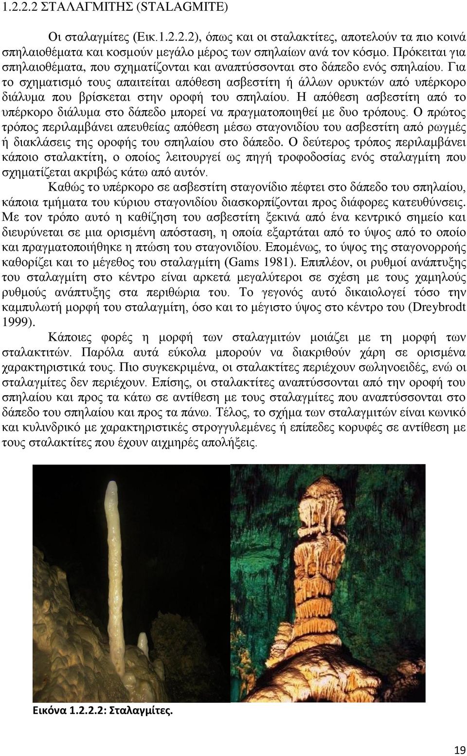 Για το σχηματισμό τους απαιτείται απόθεση ασβεστίτη ή άλλων ορυκτών από υπέρκορο διάλυμα που βρίσκεται στην οροφή του σπηλαίου.