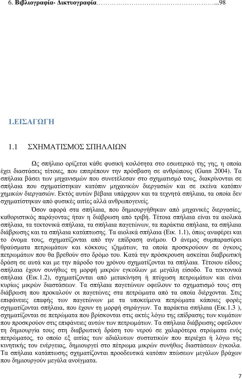 Τα σπήλαια βάσει των μηχανισμών που συνετέλεσαν στο σχηματισμό τους, διακρίνονται σε σπήλαια που σχηματίστηκαν κατόπιν μηχανικών διεργασιών και σε εκείνα κατόπιν χημικών διεργασιών.