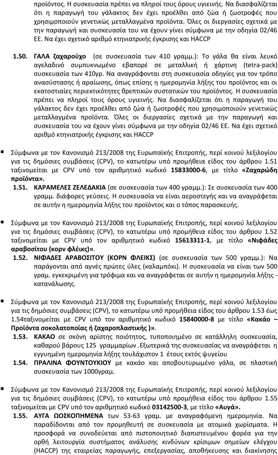 ΓΑΛΑ ζαχαρούχο (σε συσκευασία των 410 γραμμ.): Το γάλα θα είναι λευκό αγελαδινό συμπυκνωμένο εβαπορέ σε μεταλλική ή χάρτινη (tetra-pack) συσκευασία των 410γρ.