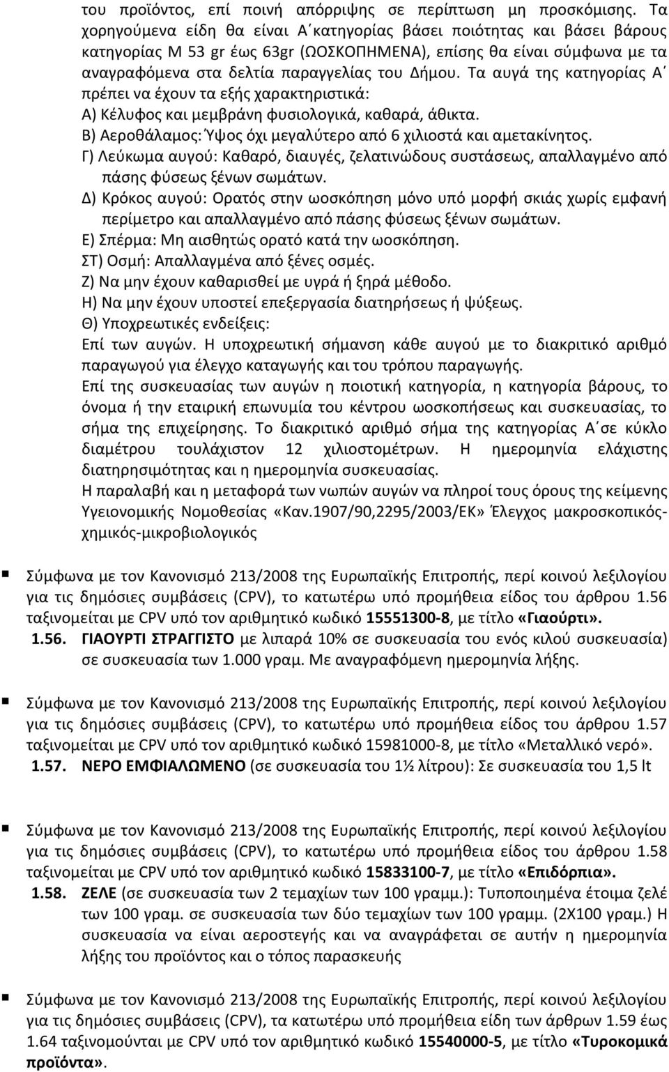 Τα αυγά της κατηγορίας Α πρέπει να έχουν τα εξής χαρακτηριστικά: Α) Κέλυφος και μεμβράνη φυσιολογικά, καθαρά, άθικτα. Β) Αεροθάλαμος: Ύψος όχι μεγαλύτερο από 6 χιλιοστά και αμετακίνητος.