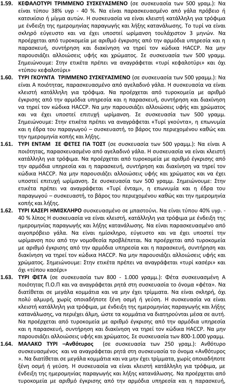 Να προέρχεται από τυροκομεία με αριθμό έγκρισης από την αρμόδια υπηρεσία και η παρασκευή, συντήρηση και διακίνηση να τηρεί τον κώδικα HACCP. Να μην παρουσιάζει αλλοιώσεις υφής και χρώματος.