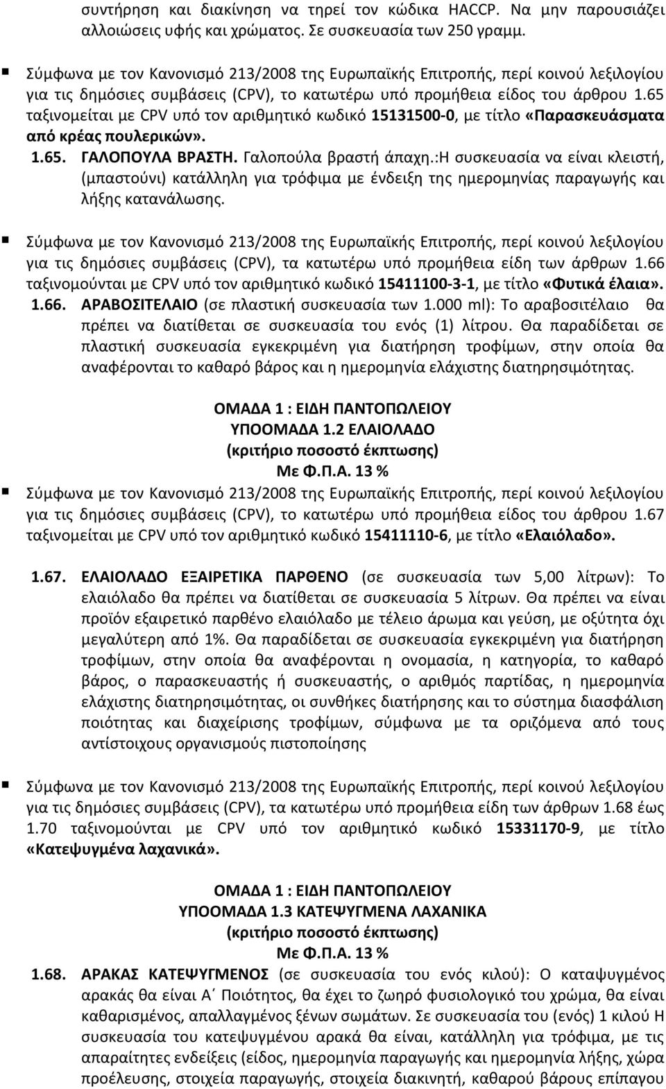 Γαλοπούλα βραστή άπαχη.:η συσκευασία να είναι κλειστή, (μπαστούνι) κατάλληλη για τρόφιμα με ένδειξη της ημερομηνίας παραγωγής και λήξης κατανάλωσης.