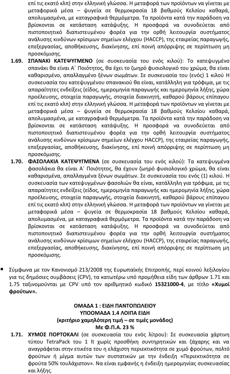 Η προσφορά να συνοδεύεται από πιστοποιητικό διαπιστευμένου φορέα για την ορθή λειτουργία συστήματος ανάλυσης κινδύνων κρίσιμων σημείων ελέγχου (HACCP), της εταιρείας παραγωγής, επεξεργασίας,