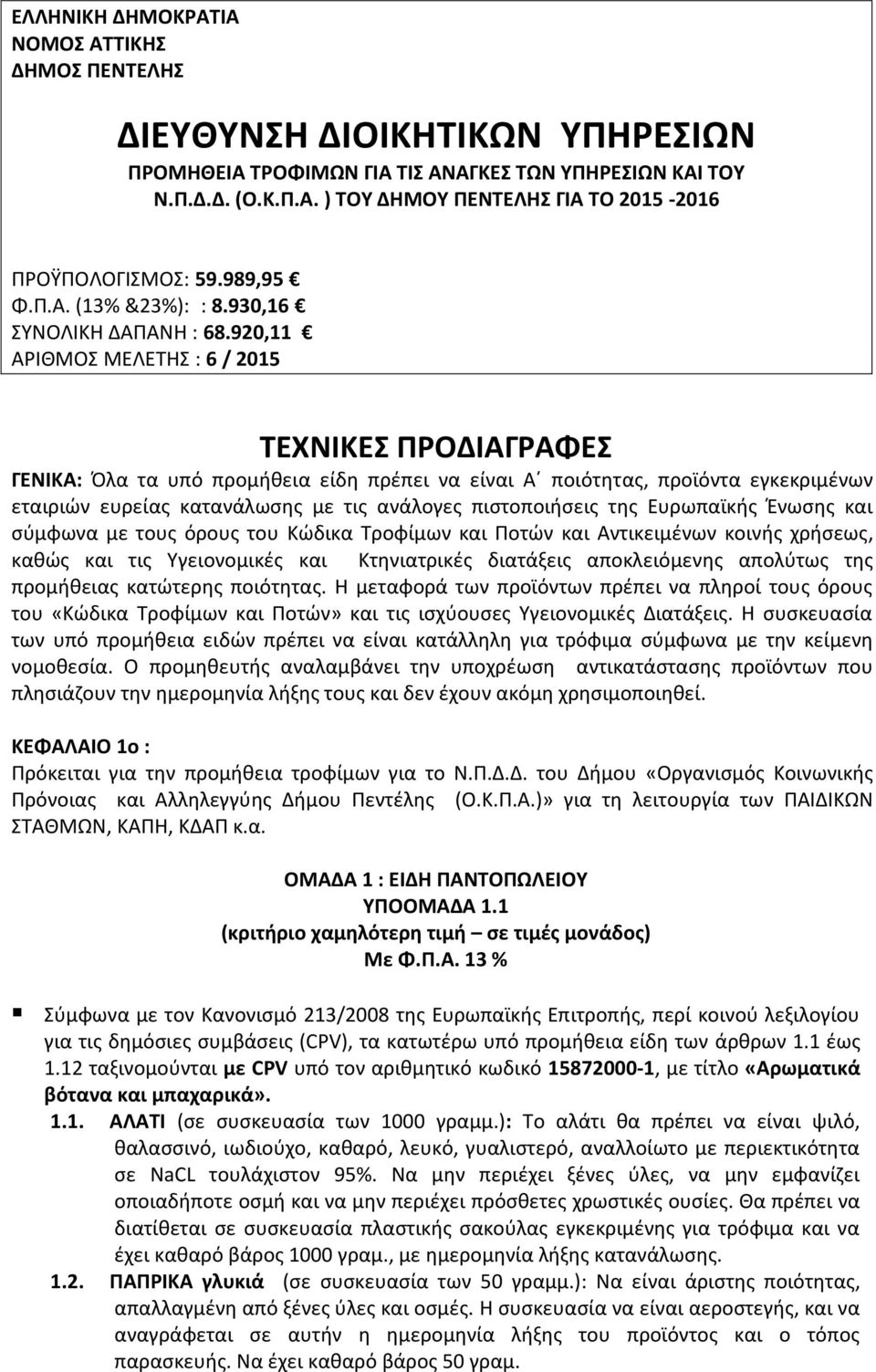 920,11 ΑΡΙΘΜΟΣ ΜΕΛΕΤΗΣ : 6 / 2015 ΤΕΧΝΙΚΕΣ ΠΡΟΔΙΑΓΡΑΦΕΣ ΓΕΝΙΚΑ: Όλα τα υπό προμήθεια είδη πρέπει να είναι Α ποιότητας, προϊόντα εγκεκριμένων εταιριών ευρείας κατανάλωσης με τις ανάλογες πιστοποιήσεις