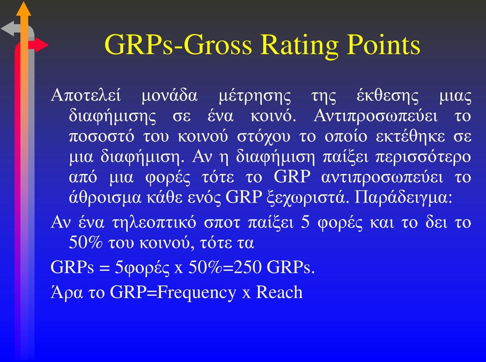 Αν η διαφήμιση παίξει περισσότερο από μια φορές τότε το GRP αντιπροσωπεύει το άθροισμα κάθε ενός GRP