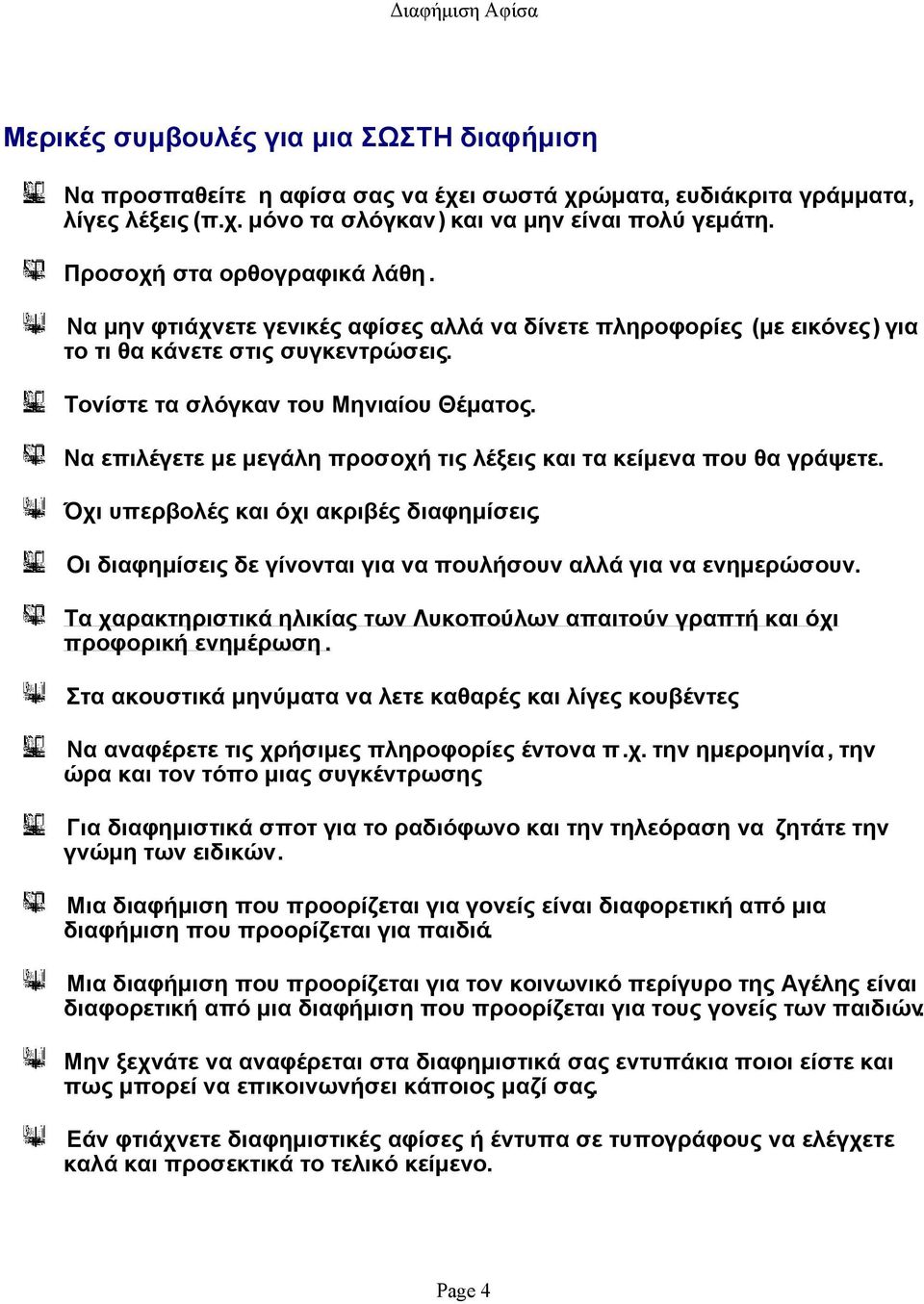 Να επιλέγετε με μεγάλη προσοχή τις λέξεις και τα κείμενα που θα γράψετε. Όχι υπερβολές και όχι ακριβές διαφημίσεις. Οι διαφημίσεις δε γίνονται για να πουλήσουν αλλά για να ενημερώσουν.