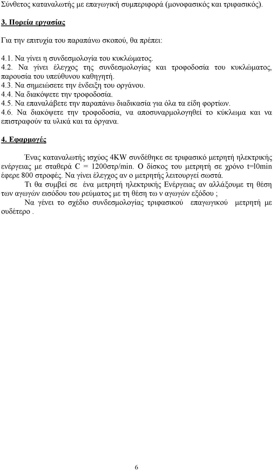Να επαναλάβετε την παραπάνω διαδικασία για όλα τα είδη φορτίων. 4.6. Να διακόψετε την τροφοδοσία, να αποσυναρμολογηθεί το κύκλωμα και να επιστραφούν τα υλικά και τα όργανα. 4. Εφαρμογές Ένας καταναλωτής ισχύος 4KW συνδέθηκε σε τριφασικό μετρητή ηλεκτρικής ενέργειας με σταθερά C = 1200στρ/min.