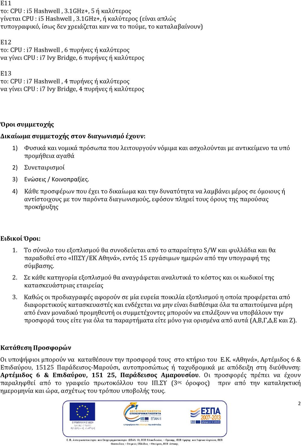 Ε3 το: CPU : i7 Hashwell, 4 πυρήνες ή καλύτερος να γίνει CPU : i7 Ivy Bridge, 4 πυρήνες ή καλύτερος Όροι συμμετοχής Δικαίωμα συμμετοχής στον διαγωνισμό έχουν: ) Φυσικά και νομικά πρόσωπα που