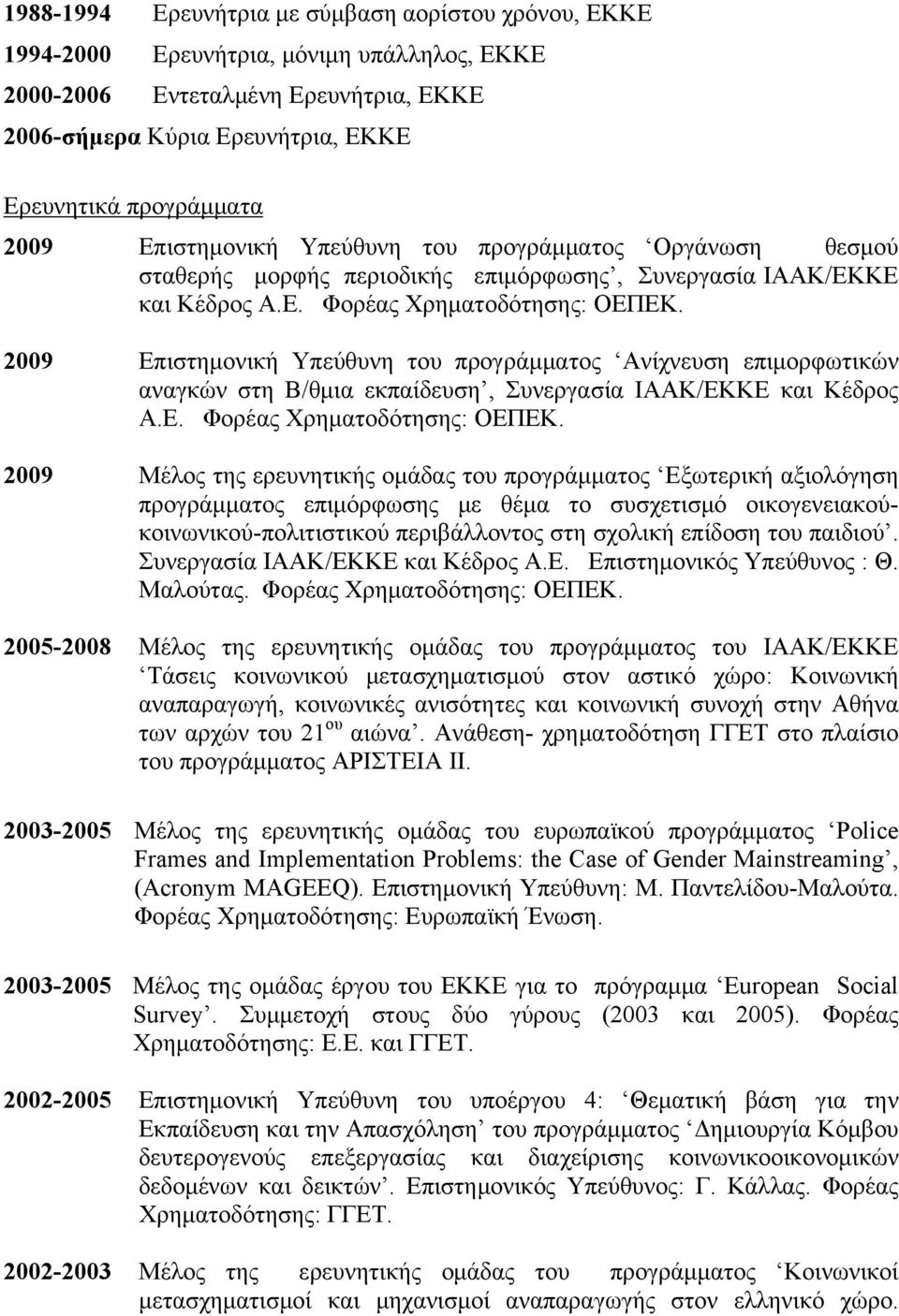 2009 Επιστημονική Υπεύθυνη του προγράμματος Ανίχνευση επιμορφωτικών αναγκών στη Β/θμια εκπαίδευση, Συνεργασία ΙΑΑΚ/ΕΚΚΕ και Κέδρος Α.Ε. Φορέας Χρηματοδότησης: ΟΕΠΕΚ.