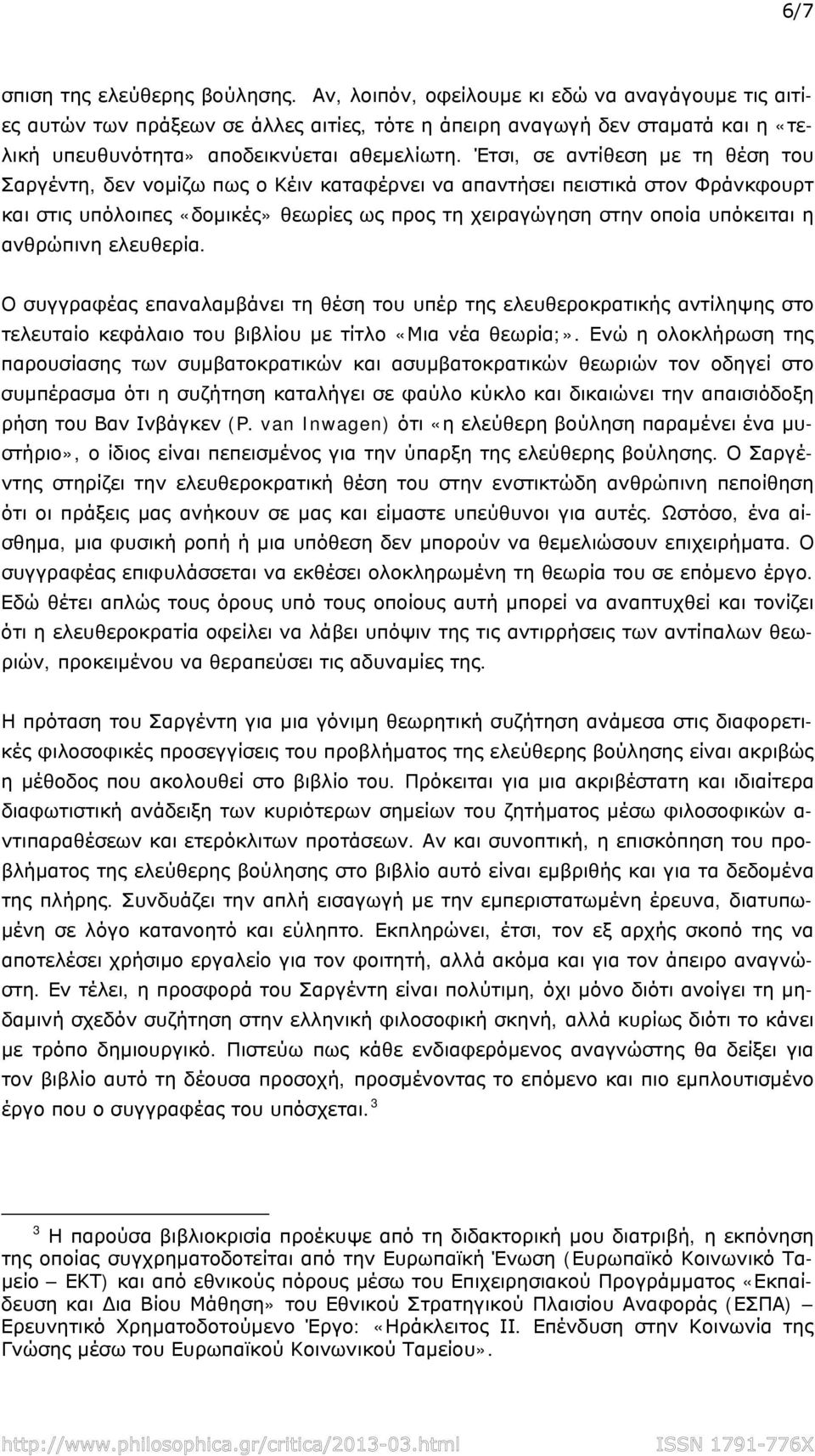 Έτσι, σε αντίθεση με τη θέση του Σαργέντη, δεν νομίζω πως ο Κέιν καταφέρνει να απαντήσει πειστικά στον Φράνκφουρτ και στις υπόλοιπες «δομικές» θεωρίες ως προς τη χειραγώγηση στην οποία υπόκειται η