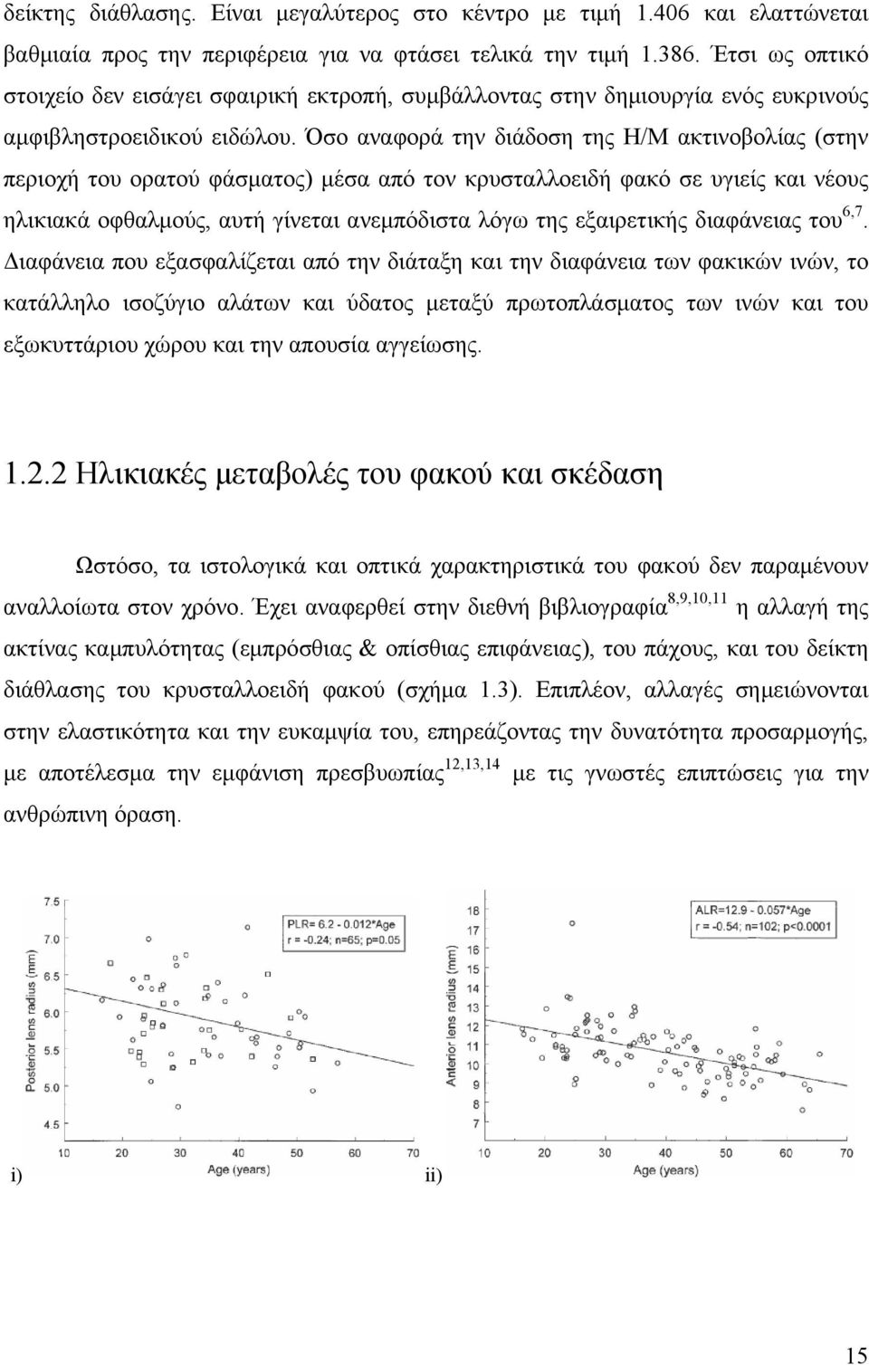 Όσο αναφορά την διάδοση της Η/Μ ακτινοβολίας (στην περιοχή του ορατού φάσματος) μέσα από τον κρυσταλλοειδή φακό σε υγιείς και νέους ηλικιακά οφθαλμούς, αυτή γίνεται ανεμπόδιστα λόγω της εξαιρετικής