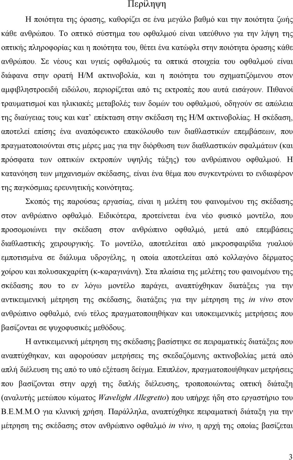 Σε νέους και υγιείς οφθαλμούς τα οπτικά στοιχεία του οφθαλμού είναι διάφανα στην ορατή Η/Μ ακτινοβολία, και η ποιότητα του σχηματιζόμενου στον αμφιβληστροειδή ειδώλου, περιορίζεται από τις εκτροπές
