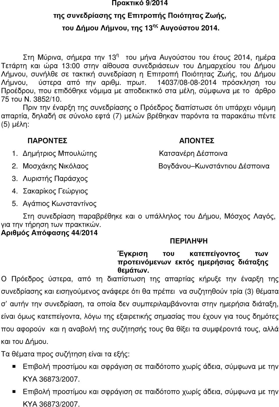 Ζωής, του ήµου Λήµνου, ύστερα από την αριθµ. πρωτ. 14037/08-08-2014 πρόσκληση του Προέδρου, που επιδόθηκε νόµιµα µε αποδεικτικό στα µέλη, σύµφωνα µε το άρθρο 75 του Ν. 3852/10.