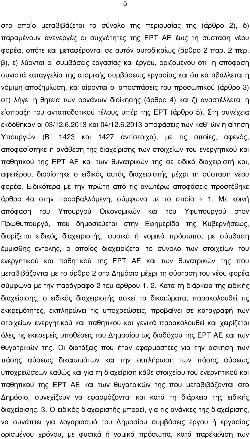 β), ε) λύονται οι συµβάσεις εργασίας και έργου, οριζοµένου ότι η απόφαση συνιστά καταγγελία της ατοµικής συµβάσεως εργασίας και ότι καταβάλλεται η νόµιµη αποζηµίωση, και αίρονται οι αποσπάσεις του