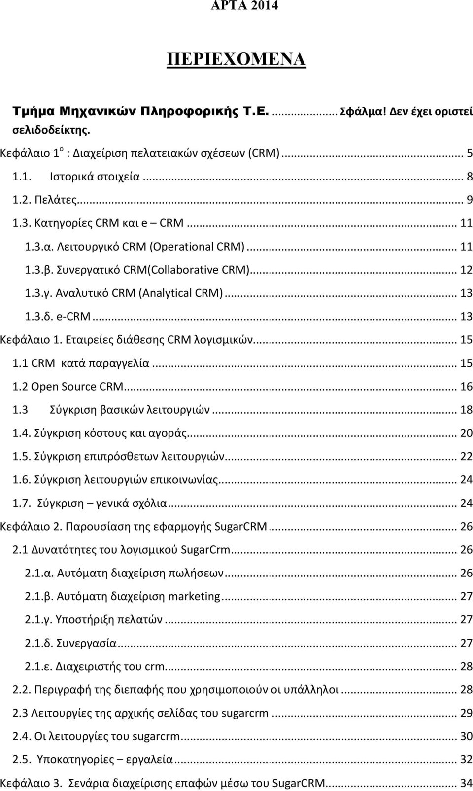 .. 13 Κεφάλαιο 1. Εταιρείες διάθεσης CRM λογισμικών... 15 1.1 CRM κατά παραγγελία... 15 1.2 Open Source CRM... 16 1.3 Σύγκριση βασικών λειτουργιών... 18 1.4. Σύγκριση κόστους και αγοράς... 20 1.5. Σύγκριση επιπρόσθετων λειτουργιών.