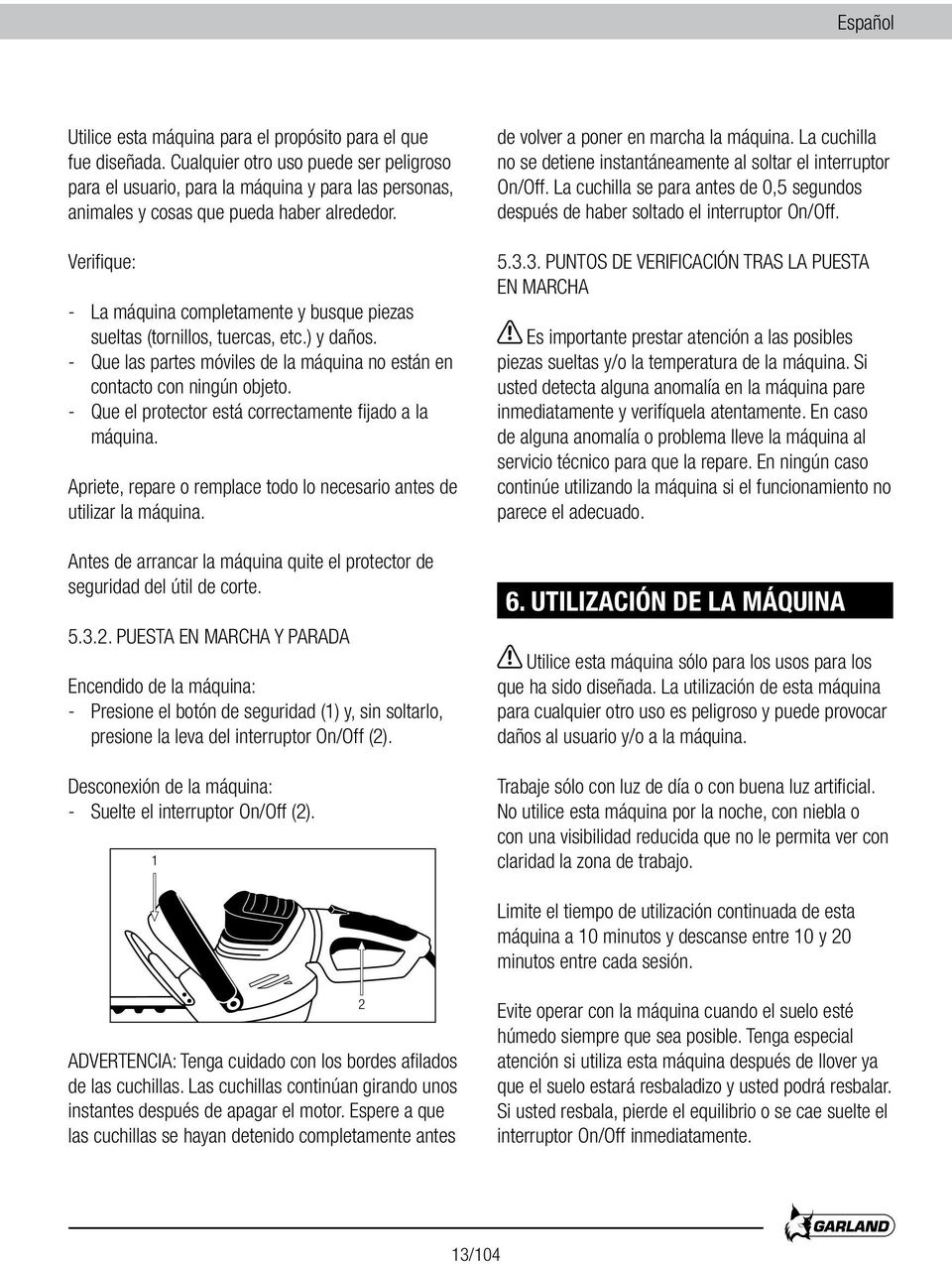 Verifique: - La máquina completamente y busque piezas sueltas (tornillos, tuercas, etc.) y daños. - Que las partes móviles de la máquina no están en contacto con ningún objeto.