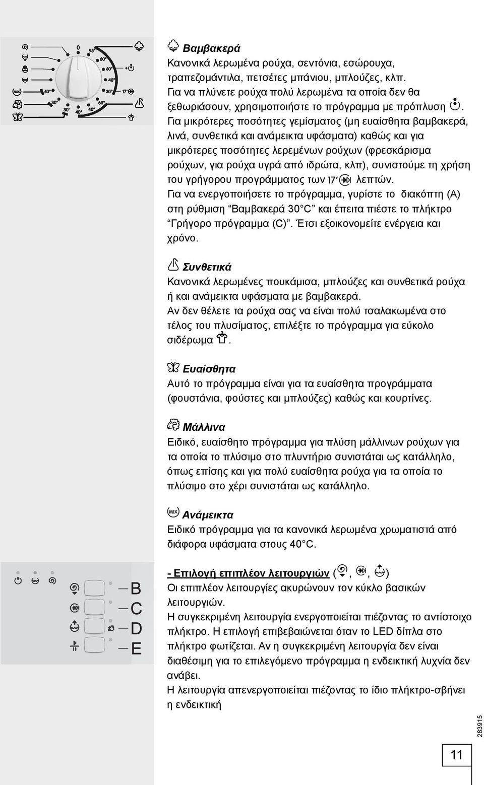 Για μικρότερες ποσότητες γεμίσματος (μη ευαίσθητα βαμβακερά, λινά, συνθετικά και ανάμεικτα υφάσματα) καθώς και για μικρότερες ποσότητες λερεμένων ρούχων (φρεσκάρισμα ρούχων, για ρούχα υγρά από