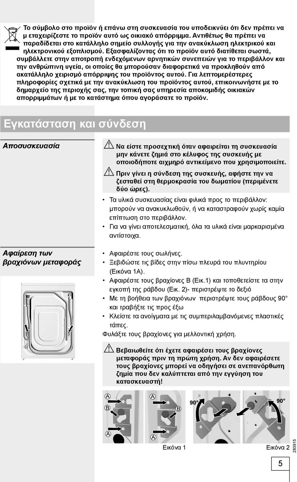 Εξασφαλίζοντας ότι το προϊόν αυτό διατίθεται σωστά, συμβάλλετε στην αποτροπή ενδεχόμενων αρνητικών συνεπειών για το περιβάλλον και την ανθρώπινη υγεία, οι οποίες θα μπορούσαν διαφορετικά να