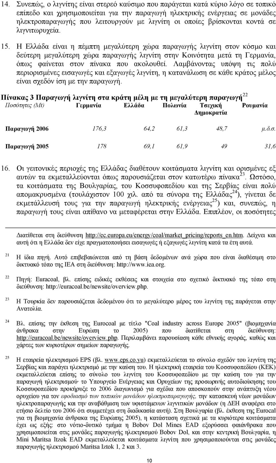 Η Ελλάδα είναι η πέµπτη µεγαλύτερη χώρα παραγωγής λιγνίτη στον κόσµο και δεύτερη µεγαλύτερη χώρα παραγωγής λιγνίτη στην Κοινότητα µετά τη Γερµανία, όπως φαίνεται στον πίνακα που ακολουθεί.