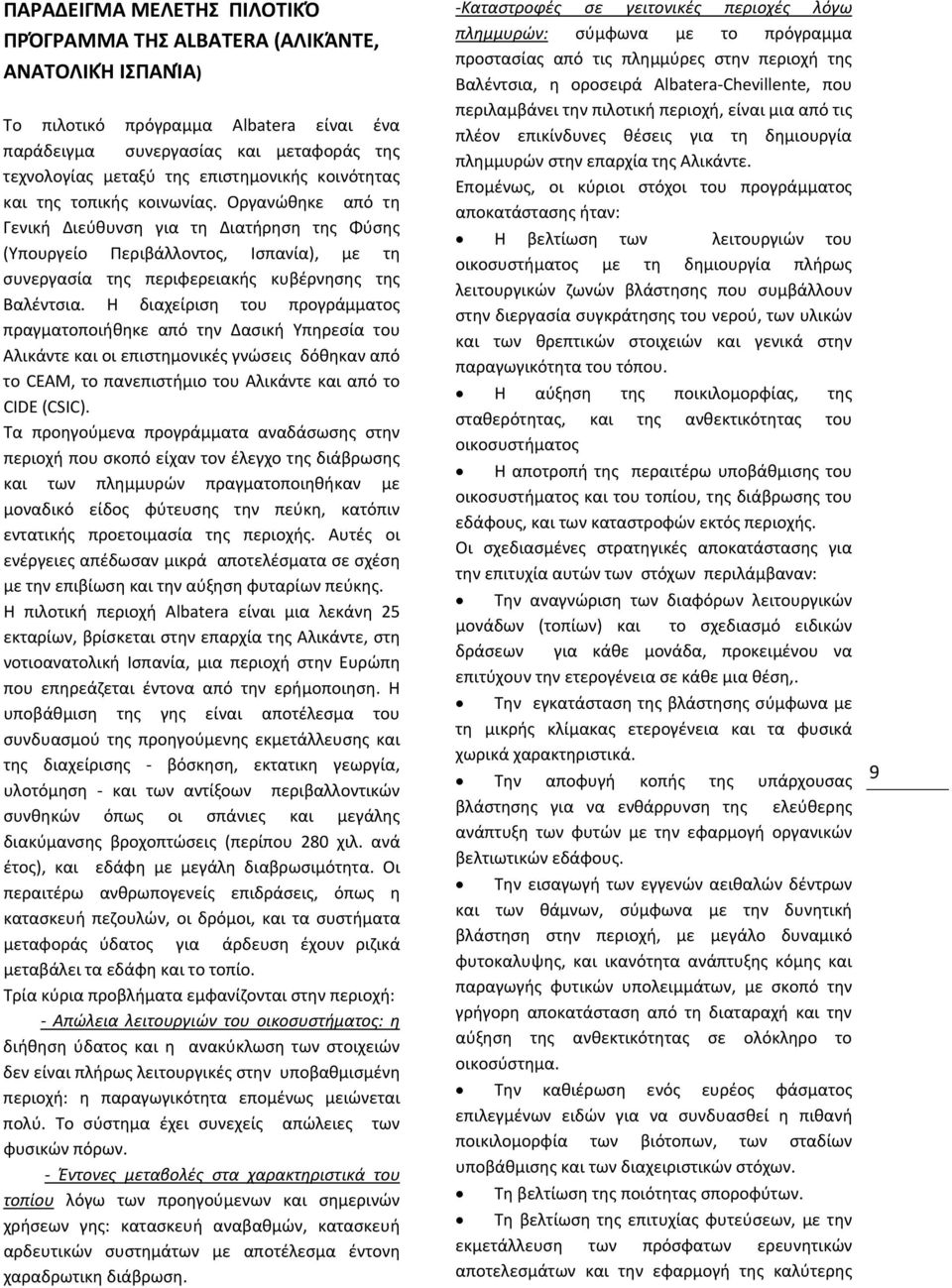 Η διαχείριση του προγράμματος πραγματοποιήθηκε από την Δασική Υπηρεσία του Αλικάντε και οι επιστημονικές γνώσεις δόθηκαν από το CEAM, το πανεπιστήμιο του Αλικάντε και από το CIDE (CSIC).