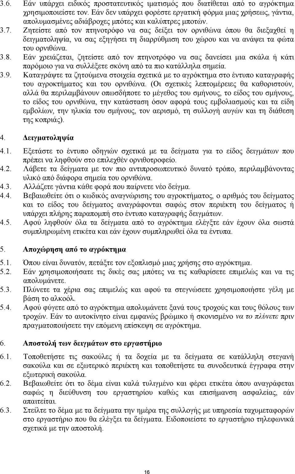 Ζητείστε από τον πτηνοτρόφο να σας δείξει τον ορνιθώνα όπου θα διεξαχθεί η δειγµατοληψία, να σας εξηγήσει τη διαρρύθµιση του χώρου και να ανάψει τα φώτα του ορνιθώνα. 3.8.