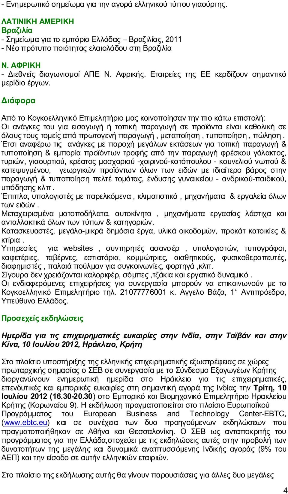 Διάφορα Από το Κογκοελληνικό Επιμελητήριο μας κοινοποίησαν την πιο κάτω επιστολή: Οι ανάγκες του για εισαγωγή ή τοπική παραγωγή σε προϊόντα είναι καθολική σε όλους τους τομείς από πρωτογενή παραγωγή,