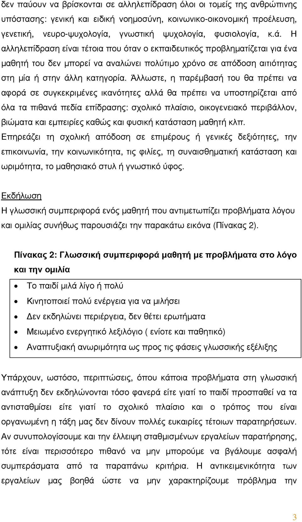 Άλλωστε, η παρέμβαση του θα πρέπει να αφορά σε συγκεκριμένες ικανότητες αλλά θα πρέπει να υποστηρίζεται από όλα τα πιθανά πεδία επίδρασης: σχολικό πλαίσιο, οικογενειακό περιβάλλον, βιώματα και