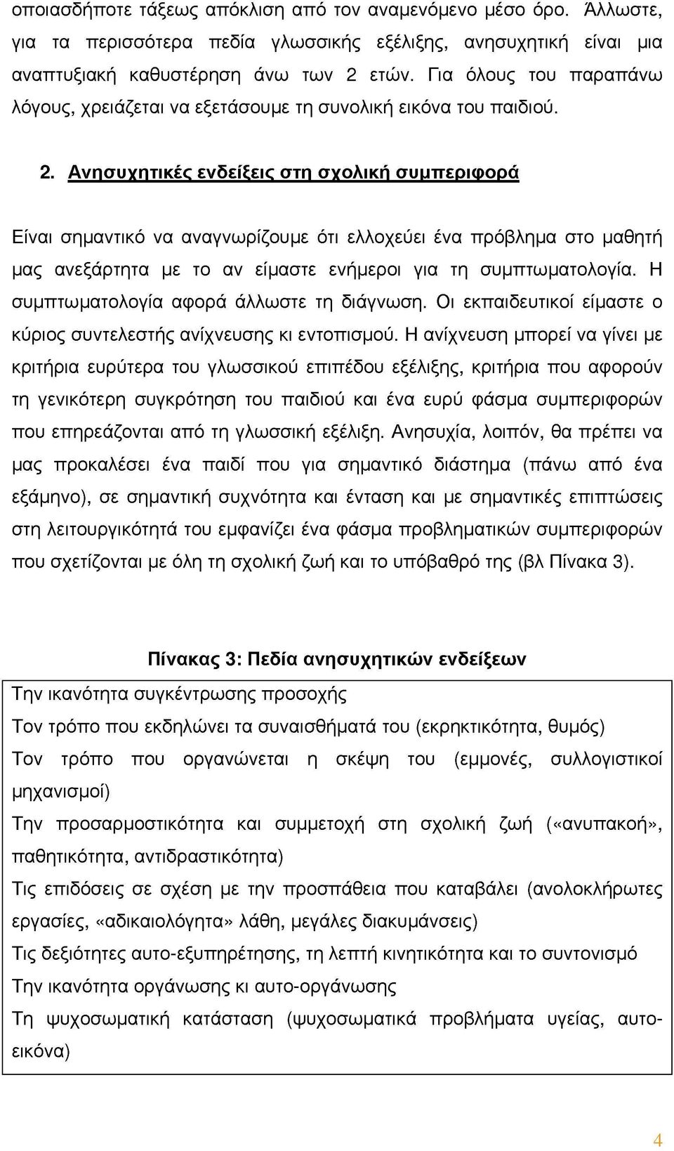 Ανησυγητικές ενδείξεις στη σγολική συμπεριφορά Είναι σημαντικό να αναγνωρίζουμε ότι ελλοχεύει ένα πρόβλημα στο μαθητή μας ανεξάρτητα με το αν είμαστε ενήμεροι για τη συμπτωματολογία.