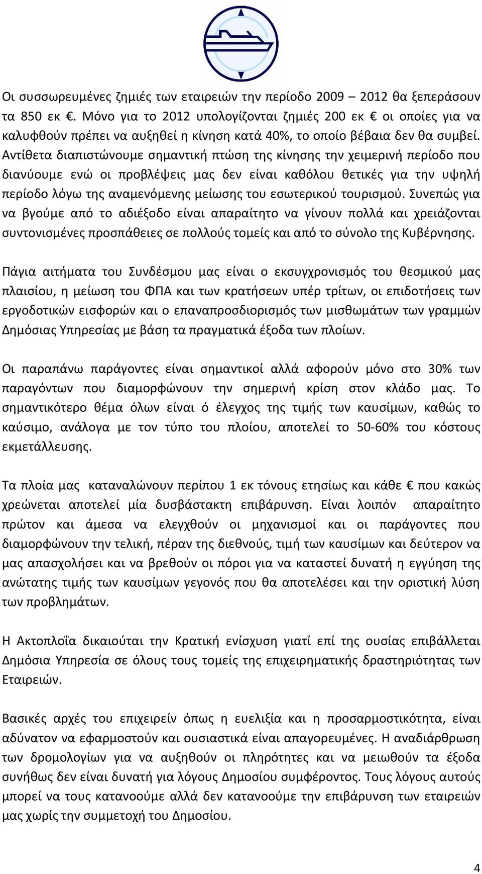 Αντίθετα διαπιστώνουμε σημαντική πτώση της κίνησης την χειμερινή περίοδο που διανύουμε ενώ οι προβλέψεις μας δεν είναι καθόλου θετικές για την υψηλή περίοδο λόγω της αναμενόμενης μείωσης του