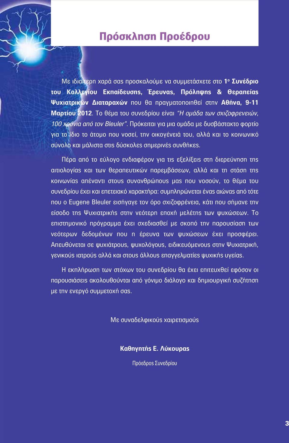 Πρόκειται για μια ομάδα με δυσβάστακτο φορτίο για το ίδιο το άτομο που νοσεί, την οικογένειά του, αλλά και το κοινωνικό σύνολο και μάλιστα στις δύσκολες σημερινές συνθήκες.