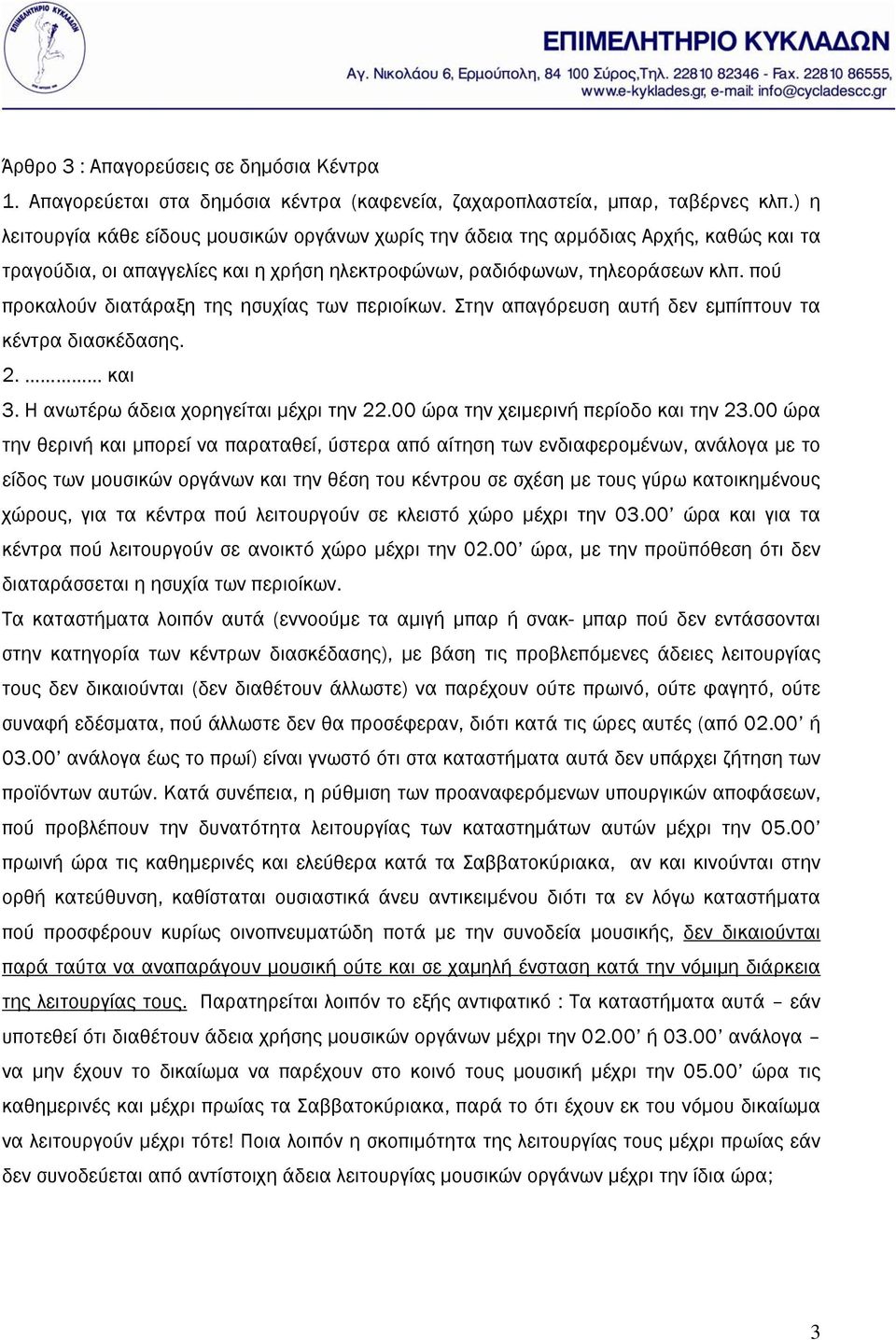 πού προκαλούν διατάραξη της ησυχίας των περιοίκων. Στην απαγόρευση αυτή δεν εμπίπτουν τα κέντρα διασκέδασης. 2. και 3. Η ανωτέρω άδεια χορηγείται μέχρι την 22.00 ώρα την χειμερινή περίοδο και την 23.