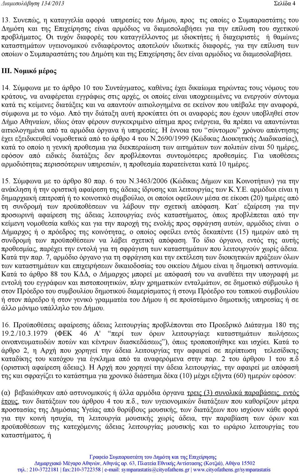 Οι τυχόν διαφορές του καταγγέλλοντος με ιδιοκτήτες ή διαχειριστές ή θαμώνες καταστημάτων υγειονομικού ενδιαφέροντος αποτελούν ιδιωτικές διαφορές, για την επίλυση των οποίων ο Συμπαραστάτης του Δημότη