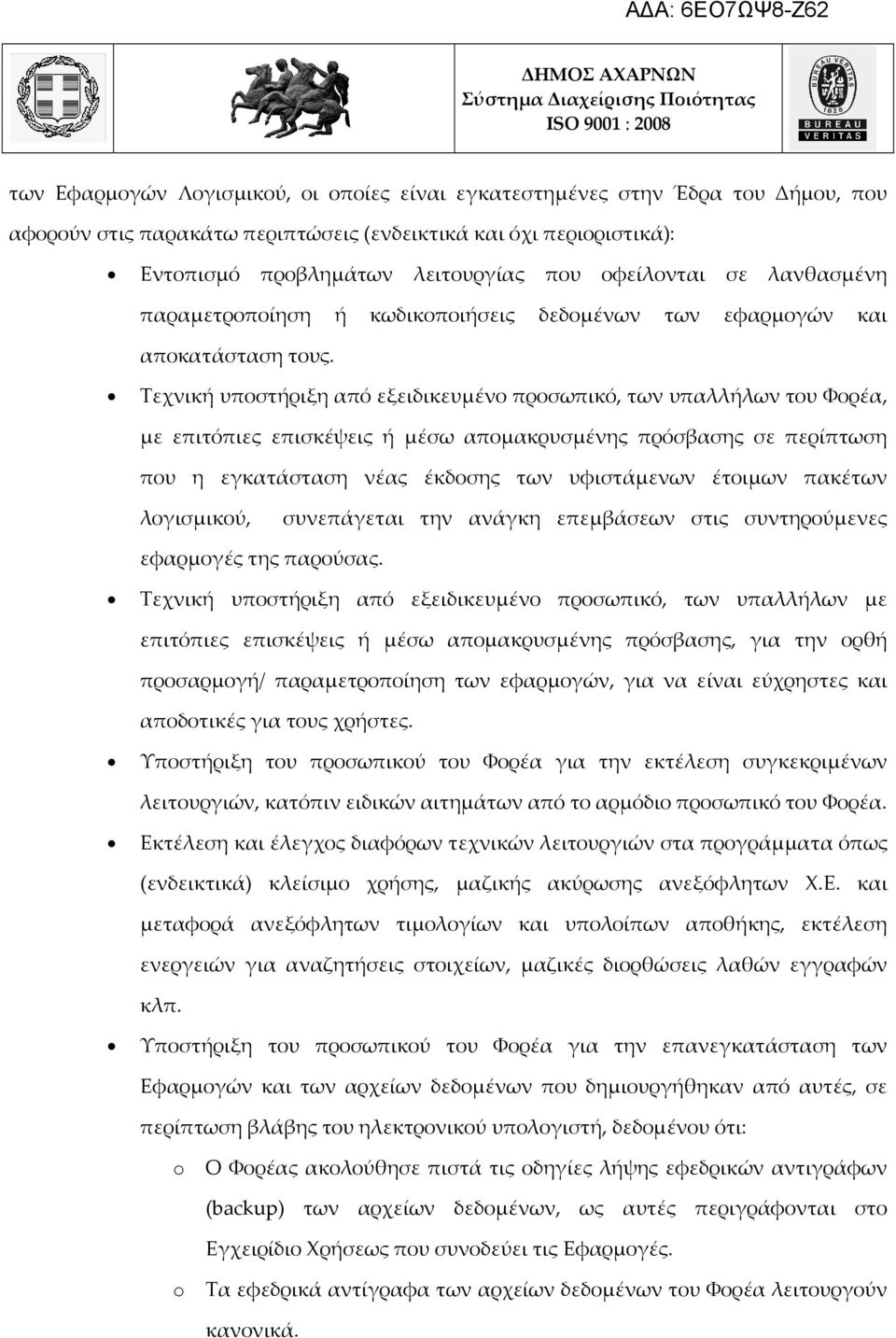 Τεχνική υποστήριξη από εξειδικευμένο προσωπικό, των υπαλλήλων του Φορέα, με επιτόπιες επισκέψεις ή μέσω απομακρυσμένης πρόσβασης σε περίπτωση που η εγκατάσταση νέας έκδοσης των υφιστάμενων έτοιμων