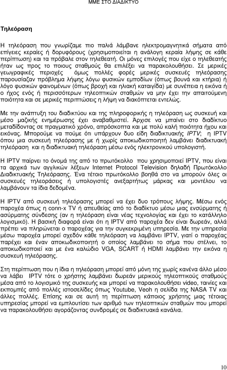 Σε µερικές γεωγραφικές περιοχές όµως πολλές φορές µερικές συσκευές τηλεόρασης παρουσίαζαν πρόβληµα λήψης λόγω φυσικών εµποδίων (όπως βουνά και κτήρια) ή λόγο φυσικών φαινοµένων (όπως βροχή και ηλιακή