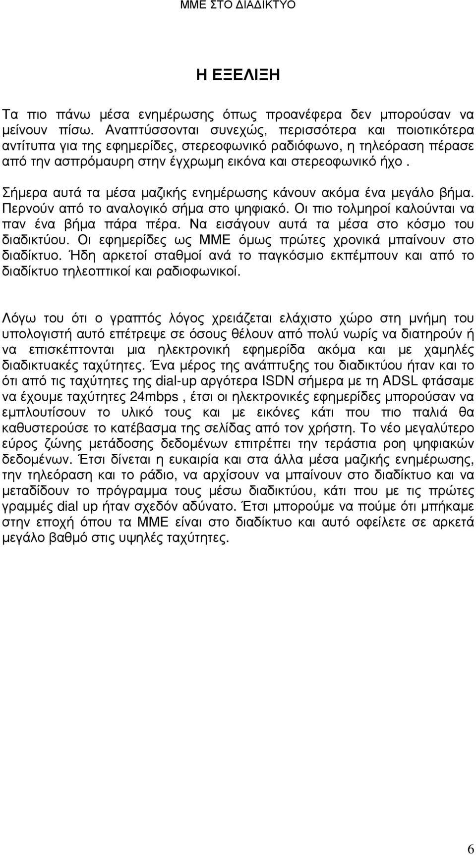 Σήµερα αυτά τα µέσα µαζικής ενηµέρωσης κάνουν ακόµα ένα µεγάλο βήµα. Περνούν από το αναλογικό σήµα στο ψηφιακό. Οι πιο τολµηροί καλούνται να παν ένα βήµα πάρα πέρα.