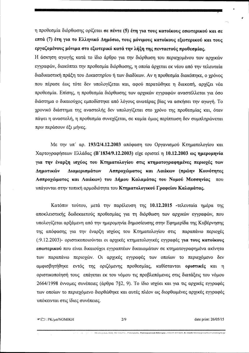 Η άσκηση αγωγής κατά το ίδιο άρθρο για την διόρθωση του περιεχομένου των αρχικών εγγραφών, διακόπτει την προθεσμία διόρθωσης, η οποία άρχεται εκ νέου από την τελευταία διαδικαστική πράξη του