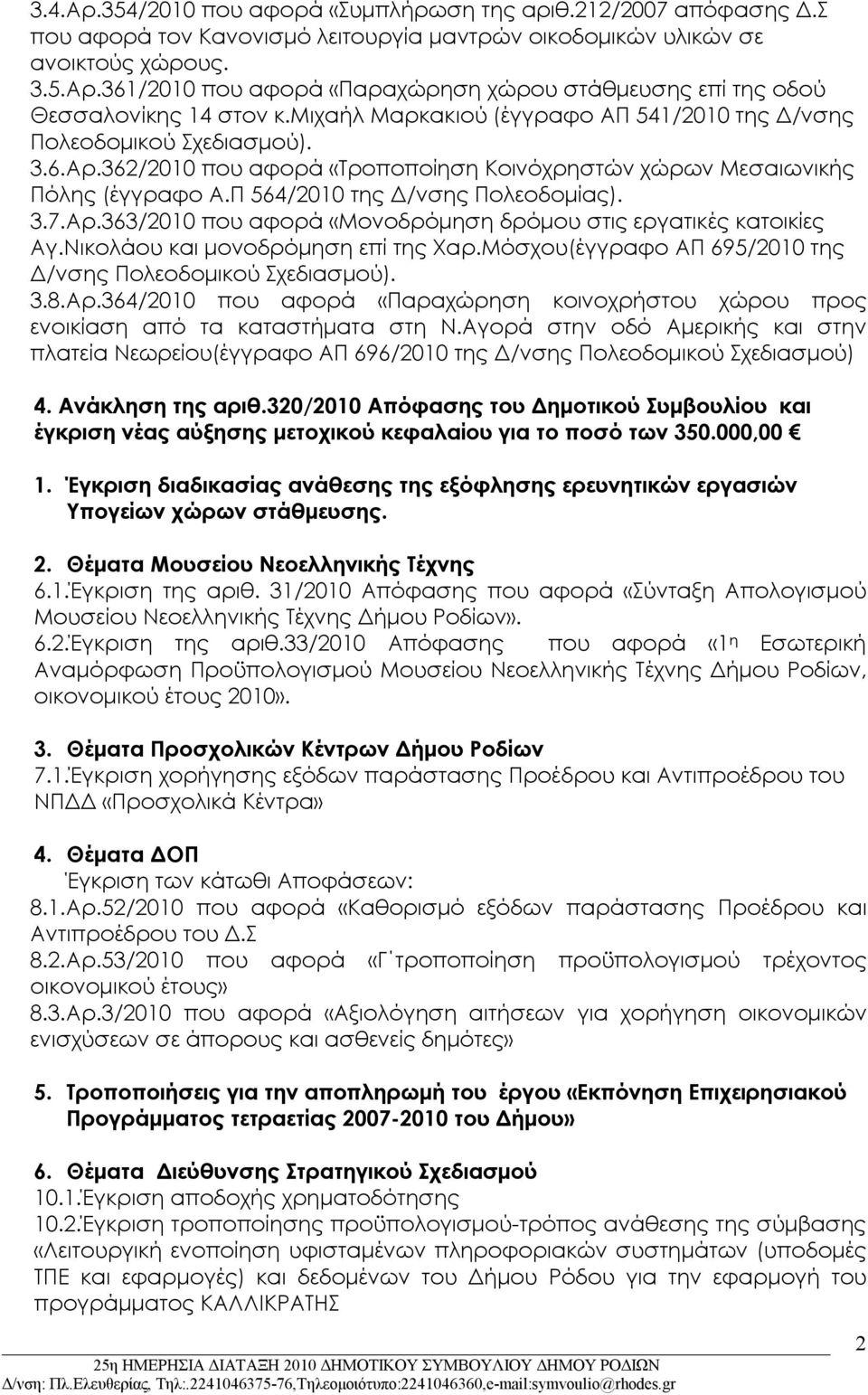 Αρ.363/2010 που αφορά «Μονοδρόμηση δρόμου στις εργατικές κατοικίες Αγ.Νικολάου και μονοδρόμηση επί της Χαρ.Μόσχου(έγγραφο ΑΠ 695/2010 της Δ/νσης Πολεοδομικού Σχεδιασμού). 3.8.Αρ.364/2010 που αφορά «Παραχώρηση κοινοχρήστου χώρου προς ενοικίαση από τα καταστήματα στη Ν.