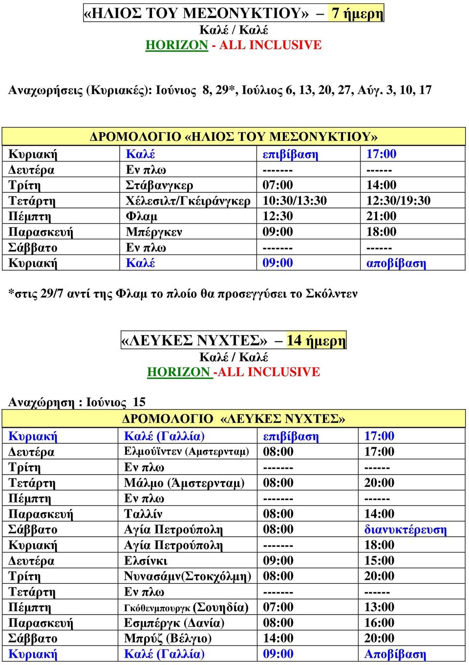 12:30 21:00 Παρασκευή Μπέργκεν 09:00 18:00 Σάββατο Εν πλω ------- ------ Κυριακή Καλέ 09:00 αποβίβαση *στις 29/7 αντί της Φλαμ το πλοίο θα προσεγγύσει το Σκόλντεν «ΛΕΥΚΕΣ ΝΥΧΤΕΣ» 14 ήμερη Καλέ / Καλέ