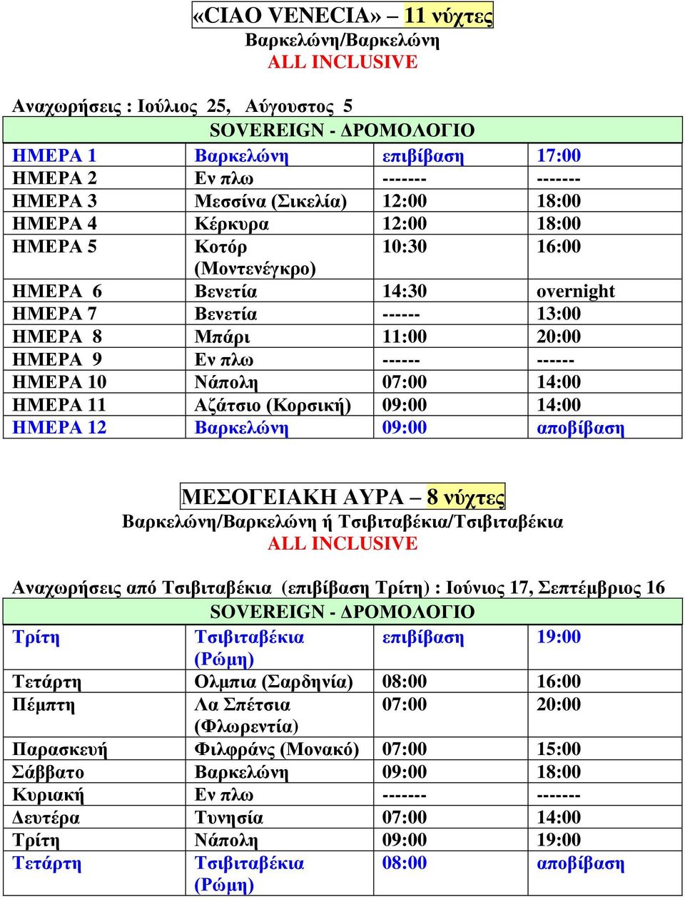 ------ ------ ΗΜΕΡΑ 10 Νάπολη 07:00 14:00 ΗΜΕΡΑ 11 Αζάτσιο (Κορσική) 09:00 14:00 ΗΜΕΡΑ 12 Βαρκελώνη 09:00 αποβίβαση ΜΕΣΟΓΕΙΑΚΗ ΑΥΡΑ 8 νύχτες Bαρκελώνη/Βαρκελώνη ή Τσιβιταβέκια/Τσιβιταβέκια ALL