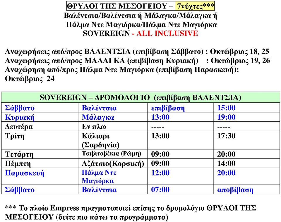 ΒΑΛΕΝΤΣΙΑ) Σάββατο Βαλέντσια επιβίβαση 15:00 Κυριακή Μάλαγκα 13:00 19:00 Δευτέρα Εν πλω ----- ----- Τρίτη Κάλιαρι 13:00 17:30 (Σαρδηνία) Τετάρτη Τσιβιταβέκια (Ρώμη) 09:00 20:00 Πέμπτη