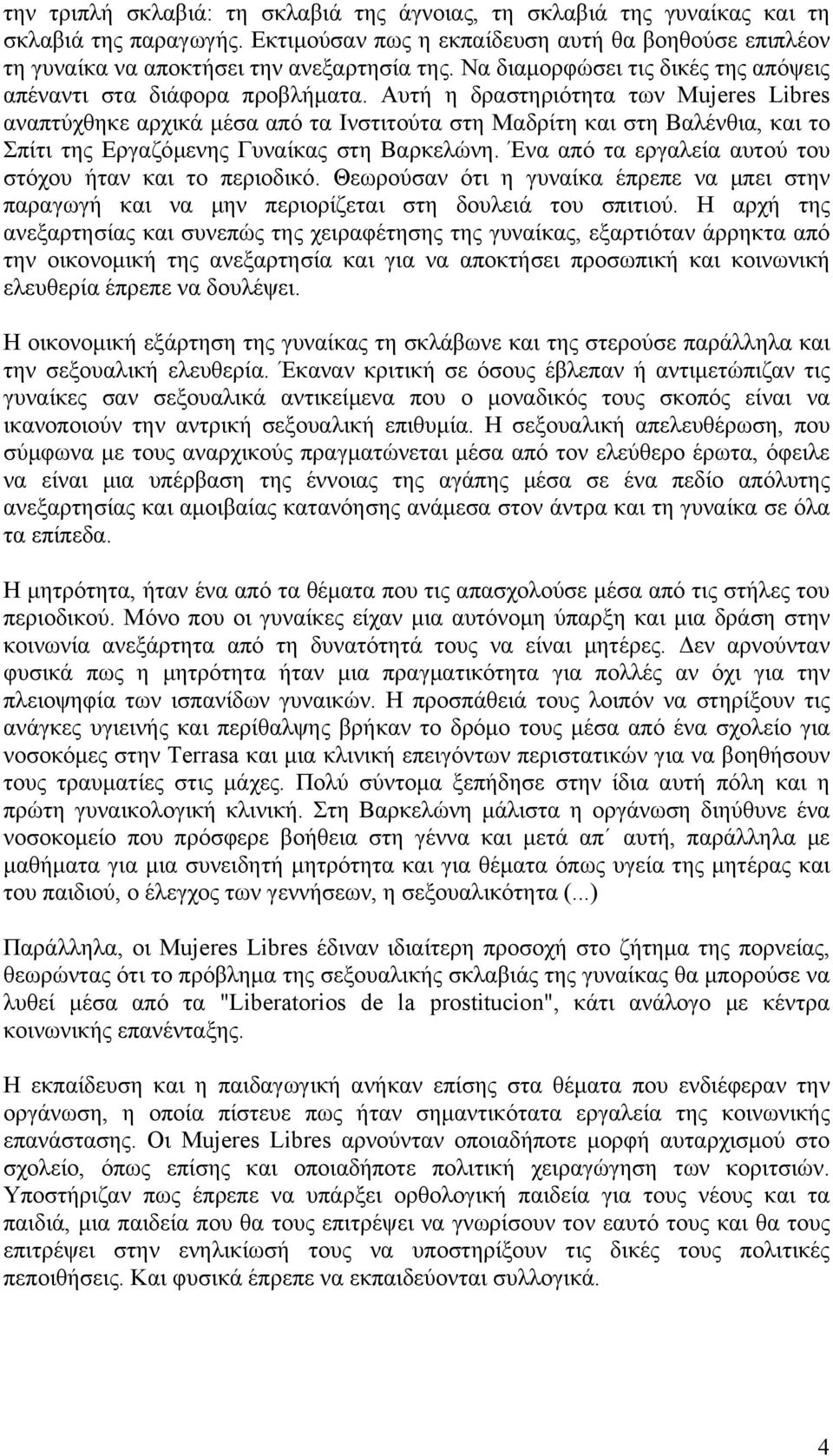 Αυτή η δραστηριότητα των Mujeres Libres αναπτύχθηκε αρχικά μέσα από τα Ινστιτούτα στη Μαδρίτη και στη Βαλένθια, και το Σπίτι της Εργαζόμενης Γυναίκας στη Βαρκελώνη.
