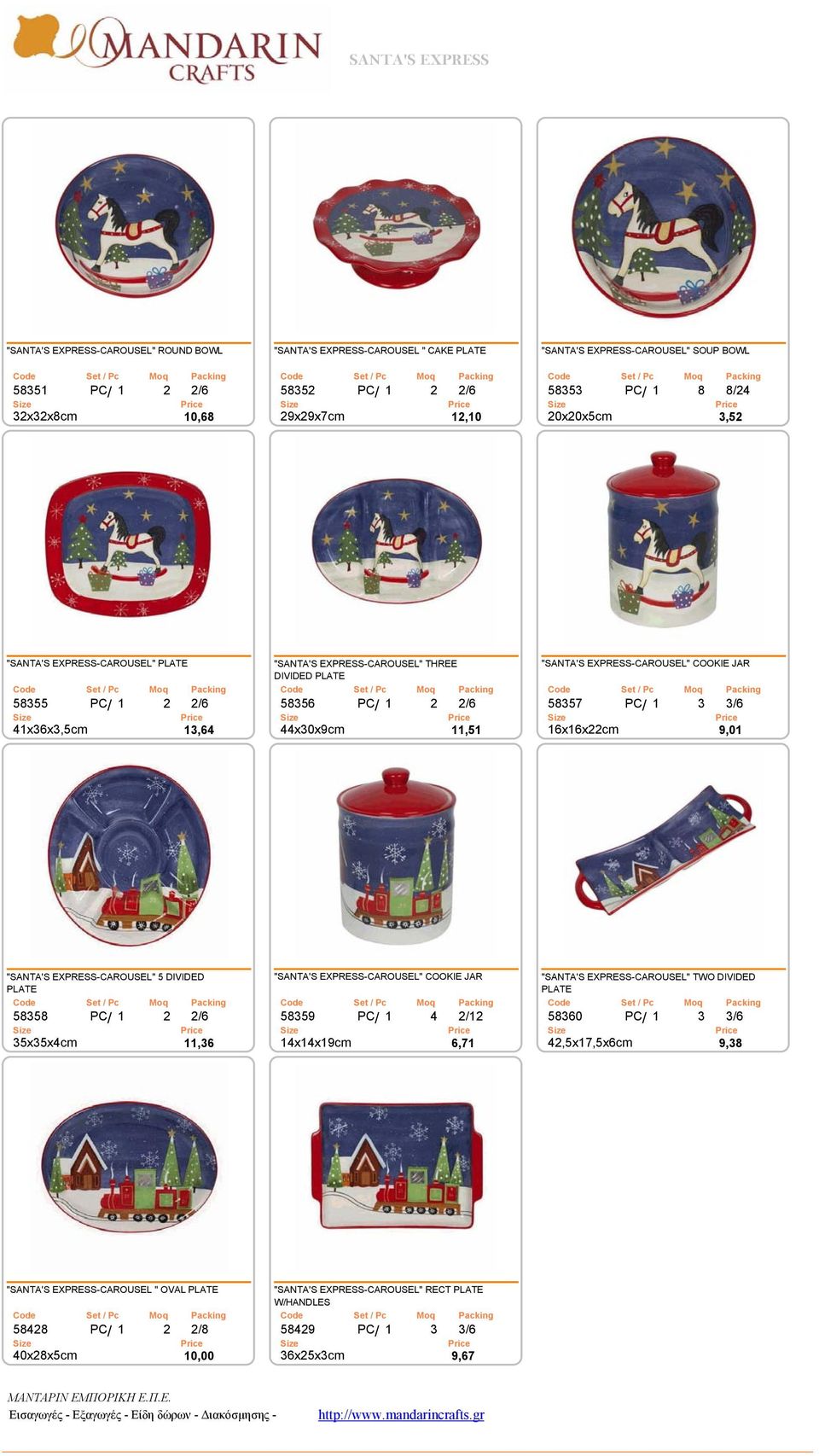 PC/ 1 3 3/6 41x36x3,5cm 13,64 44x30x9cm 11,51 16x16x22cm 9,01 "SANTA'S EXPRESS-CAROUSEL" 5 DIVIDED PLATE "SANTA'S EXPRESS-CAROUSEL" COOKIE JAR "SANTA'S EXPRESS-CAROUSEL" TWO DIVIDED PLATE 58358 PC/ 1