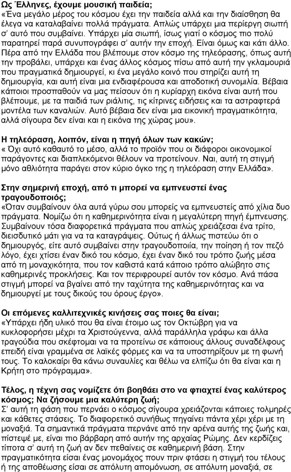 Πέρα από την Ελλάδα που βλέπουμε στον κόσμο της τηλεόρασης, όπως αυτή την προβάλει, υπάρχει και ένας άλλος κόσμος πίσω από αυτή την γκλαμουριά που πραγματικά δημιουργεί, κι ένα μεγάλο κοινό που